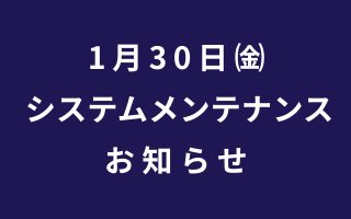 1月30日㈮ システムメンテナンス お知らせ
